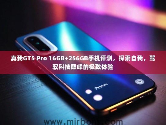 真我GT5 Pro 16GB+256GB手机评测,探索自我,驾驭科技巅峰的极致体验 真我GT5 Pro 16GB+256GB手机评测,探索自我,驾驭科技巅峰的极致体验
