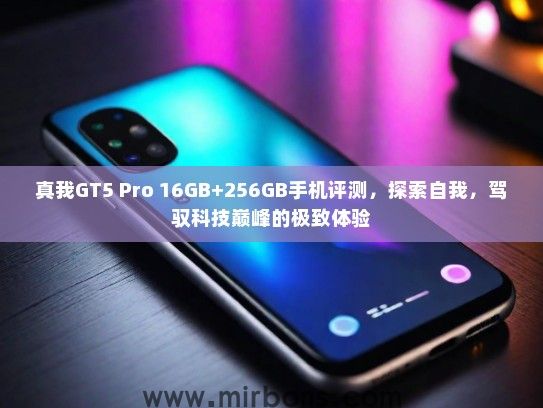 真我GT5 Pro 16GB+256GB手机评测,探索自我,驾驭科技巅峰的极致体验 真我GT5 Pro 16GB+256GB手机评测,探索自我,驾驭科技巅峰的极致体验