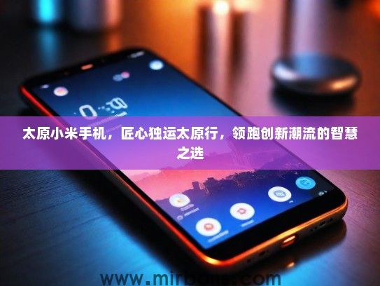 太原小米手机，匠心独运太原行，领跑创新潮流的智慧之选