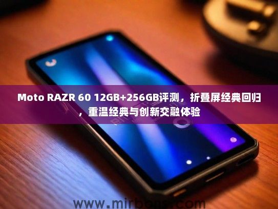 Moto RAZR 60 12GB+256GB评测，折叠屏经典回归，重温经典与创新交融体验