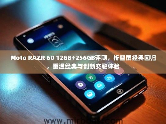 Moto RAZR 60 12GB+256GB评测，折叠屏经典回归，重温经典与创新交融体验