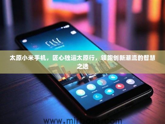 太原小米手机，匠心独运太原行，领跑创新潮流的智慧之选