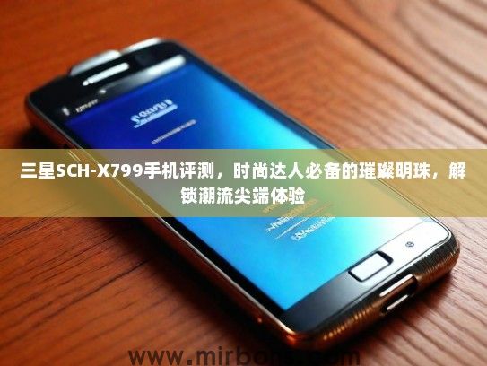 三星SCH-X799手机评测，时尚达人必备的璀璨明珠，解锁潮流尖端体验