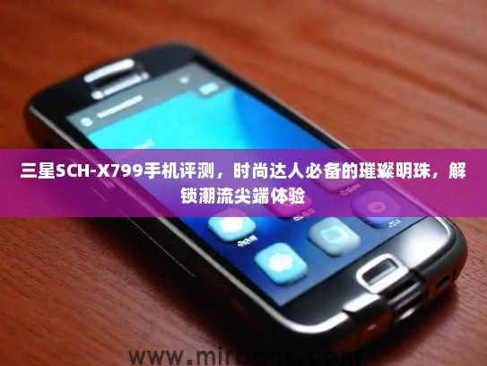 三星SCH-X799手机评测，时尚达人必备的璀璨明珠，解锁潮流尖端体验