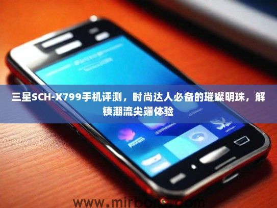 三星SCH-X799手机评测，时尚达人必备的璀璨明珠，解锁潮流尖端体验