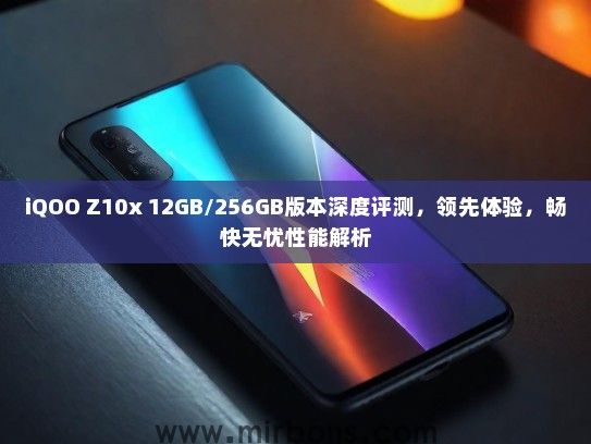 iQOO Z10x 12GB/256GB版本深度评测，领先体验，畅快无忧性能解析