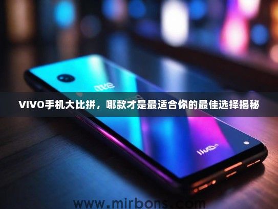 VIVO手机大比拼，哪款才是最适合你的最佳选择揭秘