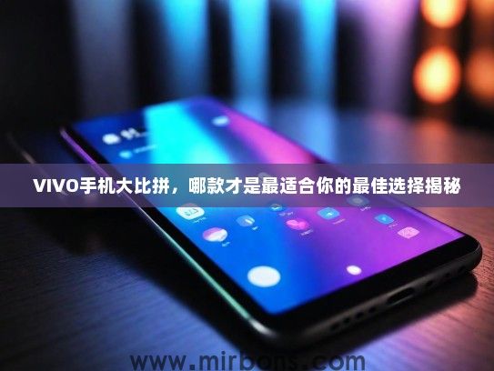 VIVO手机大比拼，哪款才是最适合你的最佳选择揭秘