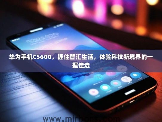 华为手机C5600，握住智汇生活，体验科技新境界的一握佳选