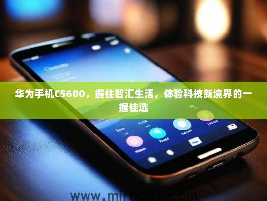 华为手机C5600，握住智汇生活，体验科技新境界的一握佳选