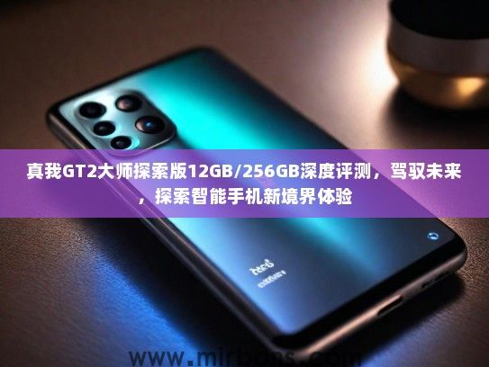 真我GT2大师探索版12GB/256GB深度评测，驾驭未来，探索智能手机新境界体验