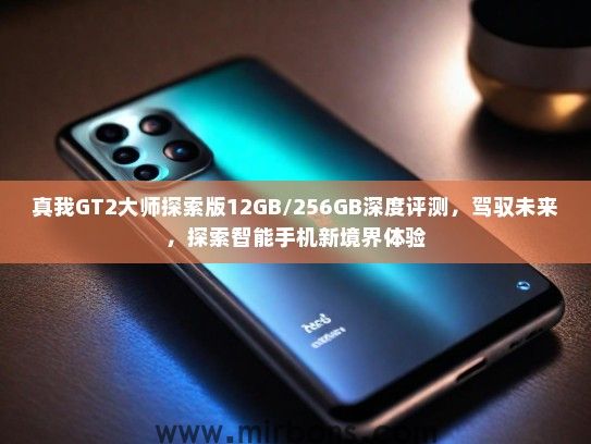 真我GT2大师探索版12GB/256GB深度评测，驾驭未来，探索智能手机新境界体验