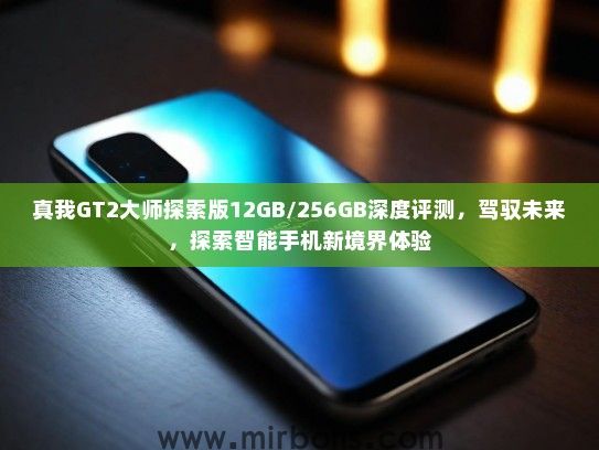 真我GT2大师探索版12GB/256GB深度评测，驾驭未来，探索智能手机新境界体验
