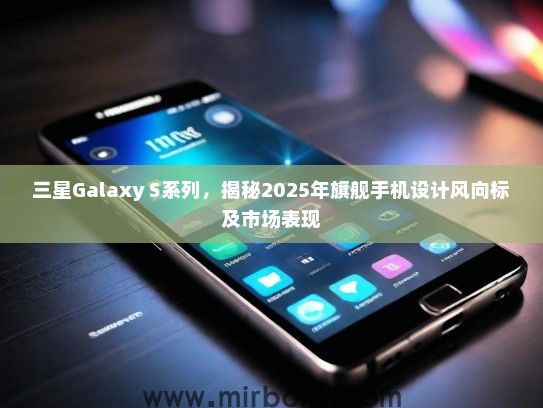 三星Galaxy S系列，揭秘2025年旗舰手机设计风向标及市场表现