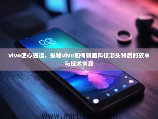vivo匠心独运，揭秘vivo如何领跑科技潮头背后的故事与技术创新