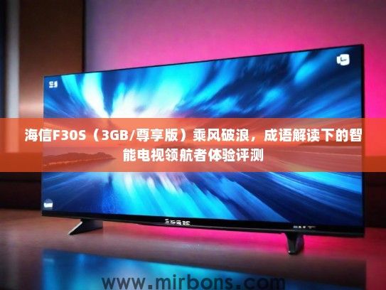 海信F30S（3GB/尊享版）乘风破浪，成语解读下的智能电视领航者体验评测