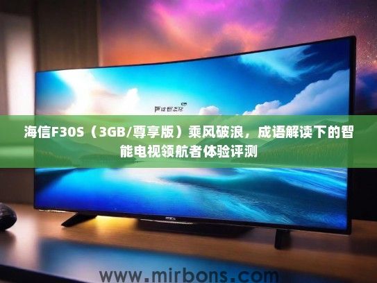 海信F30S（3GB/尊享版）乘风破浪，成语解读下的智能电视领航者体验评测