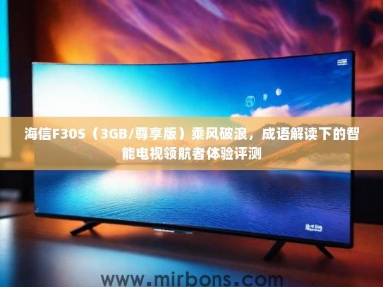 海信F30S（3GB/尊享版）乘风破浪，成语解读下的智能电视领航者体验评测