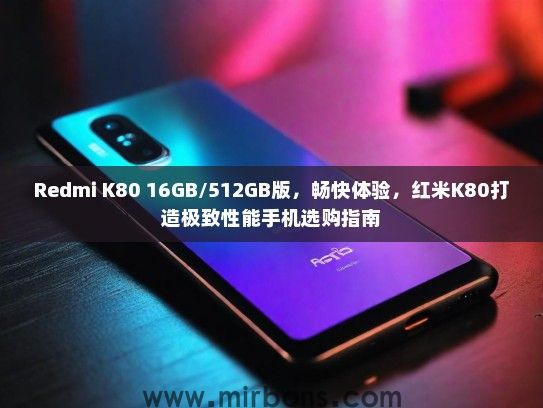 Redmi K80 16GB/512GB版，畅快体验，红米K80打造极致性能手机选购指南