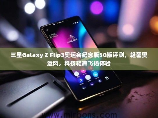 三星Galaxy Z Flip3奥运会纪念版5G版评测，轻奢奥运风，科技轻舞飞扬体验