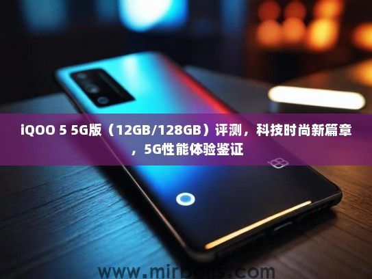 iQOO 5 5G版（12GB/128GB）评测，科技时尚新篇章，5G性能体验鉴证