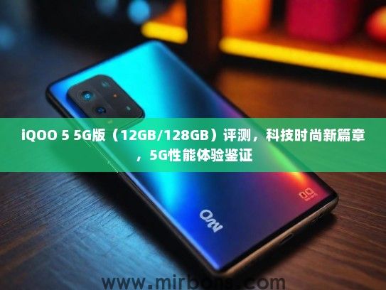 iQOO 5 5G版（12GB/128GB）评测，科技时尚新篇章，5G性能体验鉴证