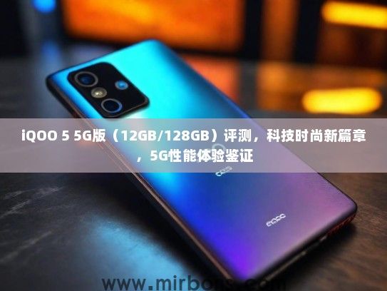 iQOO 5 5G版（12GB/128GB）评测，科技时尚新篇章，5G性能体验鉴证