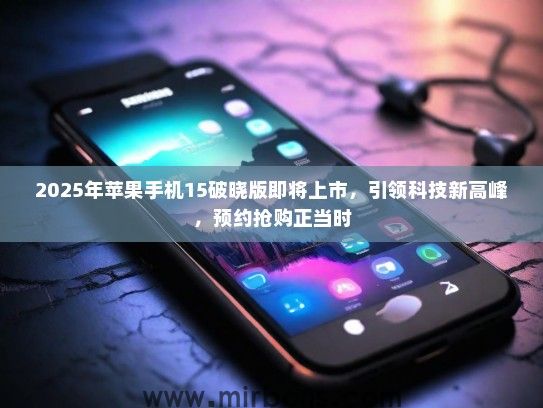 2025年苹果手机15破晓版即将上市，引领科技新高峰，预约抢购正当时