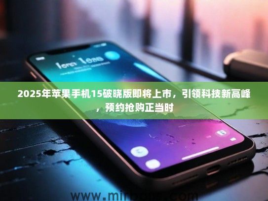 2025年苹果手机15破晓版即将上市，引领科技新高峰，预约抢购正当时