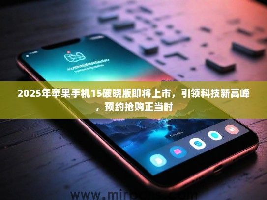 2025年苹果手机15破晓版即将上市，引领科技新高峰，预约抢购正当时