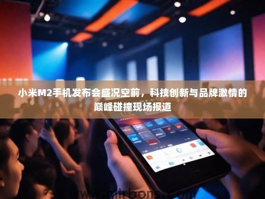 小米M2手机发布会盛况空前，科技创新与品牌激情的巅峰碰撞现场报道