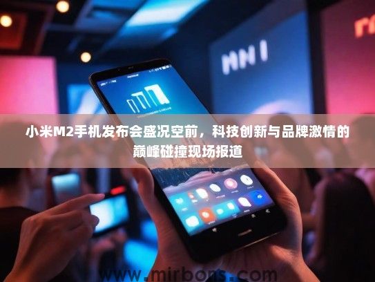 小米M2手机发布会盛况空前，科技创新与品牌激情的巅峰碰撞现场报道