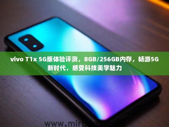 vivo T1x 5G版体验评测，8GB/256GB内存，畅游5G新时代，感受科技美学魅力