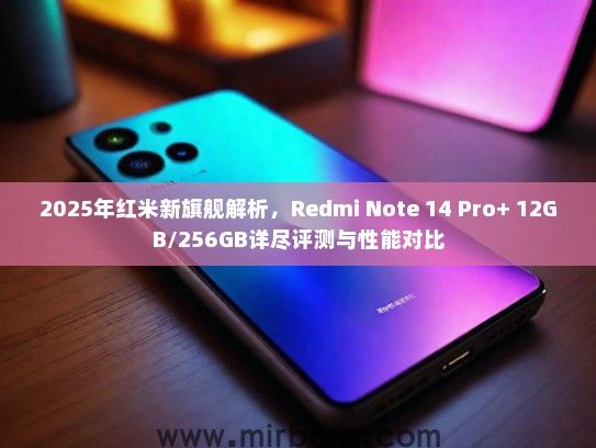 2025年红米新旗舰解析，Redmi Note 14 Pro+ 12GB/256GB详尽评测与性能对比