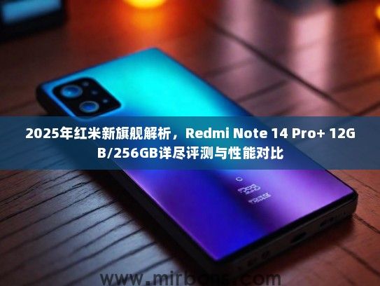 2025年红米新旗舰解析，Redmi Note 14 Pro+ 12GB/256GB详尽评测与性能对比