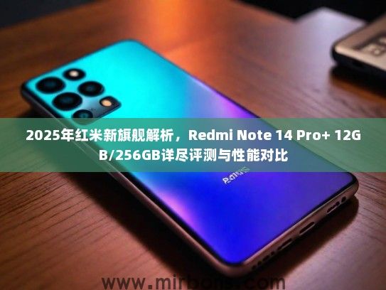 2025年红米新旗舰解析，Redmi Note 14 Pro+ 12GB/256GB详尽评测与性能对比
