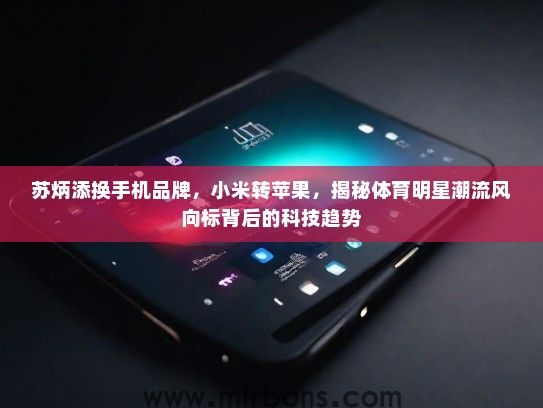苏炳添换手机品牌，小米转苹果，揭秘体育明星潮流风向标背后的科技趋势