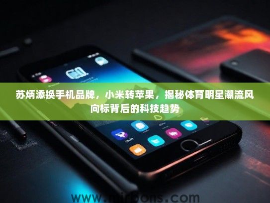 苏炳添换手机品牌，小米转苹果，揭秘体育明星潮流风向标背后的科技趋势