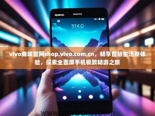 vivo商城官网shop.vivo.com.cn，畅享智慧生活新体验，探索全面屏手机极致畅游之旅
