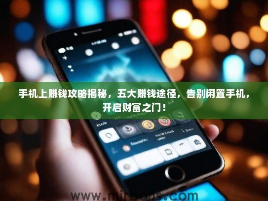 手机上赚钱攻略揭秘，五大赚钱途径，告别闲置手机，开启财富之门！