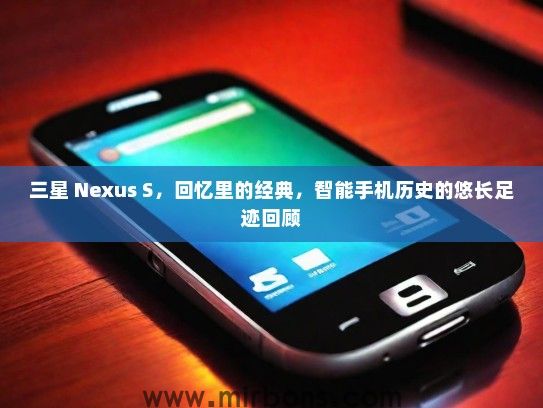 三星 Nexus S，回忆里的经典，智能手机历史的悠长足迹回顾