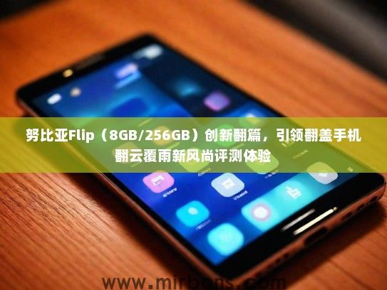努比亚Flip（8GB/256GB）创新翻篇，引领翻盖手机翻云覆雨新风尚评测体验