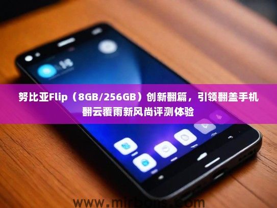 努比亚Flip（8GB/256GB）创新翻篇，引领翻盖手机翻云覆雨新风尚评测体验