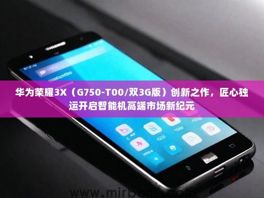 华为荣耀3X（G750-T00/双3G版）创新之作，匠心独运开启智能机高端市场新纪元