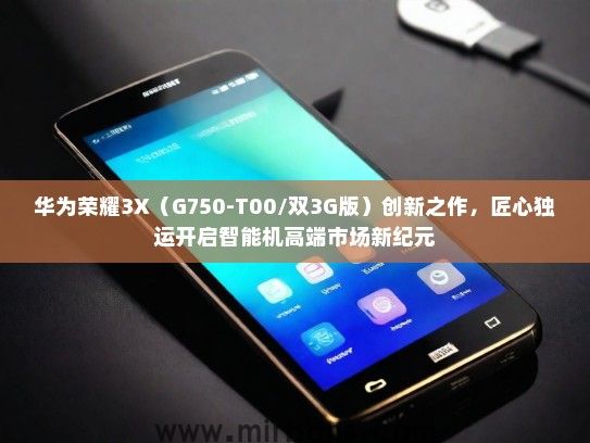 华为荣耀3X（G750-T00/双3G版）创新之作，匠心独运开启智能机高端市场新纪元