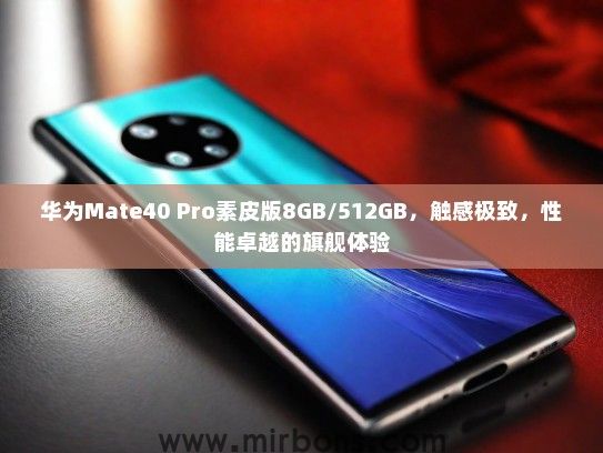 华为Mate40 Pro素皮版8GB/512GB，触感极致，性能卓越的旗舰体验