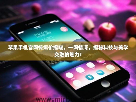 苹果手机官网惊爆价揭晓，一网情深，揭秘科技与美学交融的魅力！