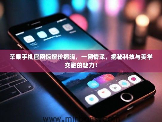 苹果手机官网惊爆价揭晓，一网情深，揭秘科技与美学交融的魅力！