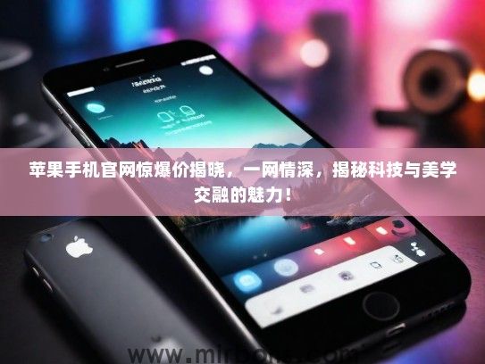 苹果手机官网惊爆价揭晓，一网情深，揭秘科技与美学交融的魅力！