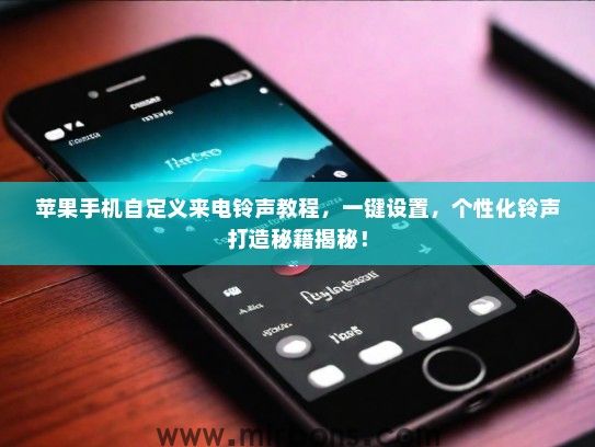 苹果手机自定义来电铃声教程，一键设置，个性化铃声打造秘籍揭秘！